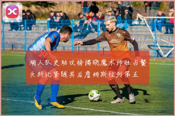湖人队史助攻榜揭晓魔术师独占鳌头科比紧随其后詹姆斯位列第五