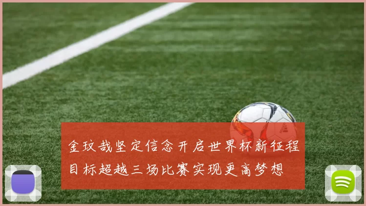 金玟哉坚定信念开启世界杯新征程目标超越三场比赛实现更高梦想