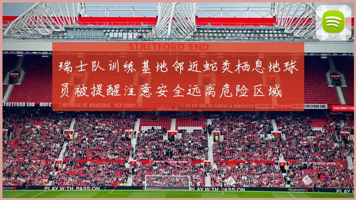 瑞士队训练基地邻近蛇类栖息地球员被提醒注意安全远离危险区域
