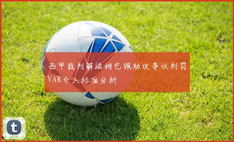 西甲裁判解读姆巴佩助攻争议判罚VAR介入标准分析