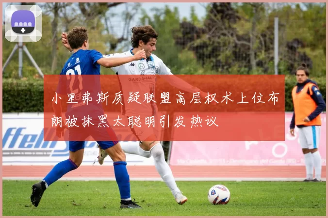 小里弗斯质疑联盟高层权术上位布朗被抹黑太聪明引发热议