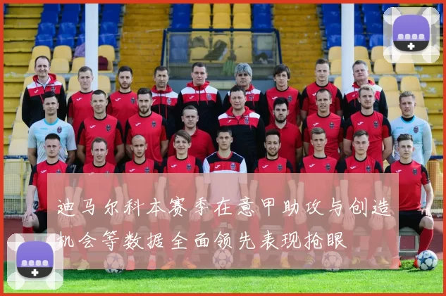 迪马尔科本赛季在意甲助攻与创造机会等数据全面领先表现抢眼