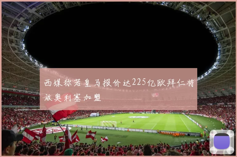 西媒称若皇马报价达225亿欧拜仁将放奥利塞加盟