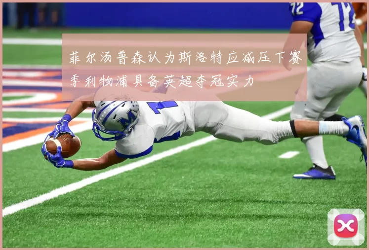 菲尔汤普森认为斯洛特应减压下赛季利物浦具备英超夺冠实力